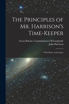 portada The Principles of Mr. Harrison's Time-Keeper: With Plates of the Same (en Inglés)