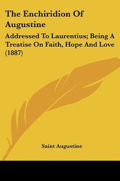 portada the enchiridion of augustine: addressed to laurentius; being a treatise on faith, hope and love (1887) (en Inglés)