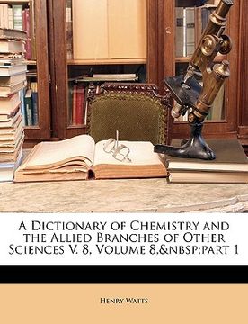 portada a dictionary of chemistry and the allied branches of other sciences v. 8, volume 8, part 1 (en Inglés)