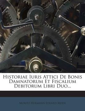 portada Historiae Iuris Attici de Bonis Damnatorum Et Fiscalium Debitorum Libri Duo... (en Latin)
