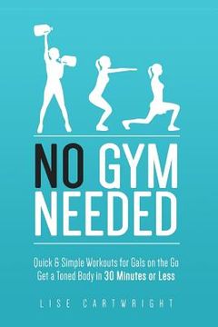 portada No Gym Needed - Quick & Simple Workouts for Gals on the Go: Get a Toned Body in 30 Minutes or Less (en Inglés)