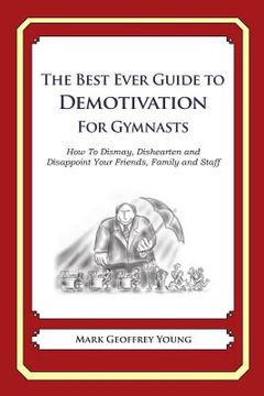 portada The Best Ever Guide to Demotivation for Gymnasts: How To Dismay, Dishearten and Disappoint Your Friends, Family and Staff (en Inglés)