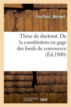 portada Thèse de Doctorat. de la Constitution En Gage Des Fonds de Commerce (en Francés)