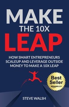 portada Make The 10X Leap: How Smart Entrepreneurs Scale Up and Leverage Outside Money to Make a 10X Leap (en Inglés)