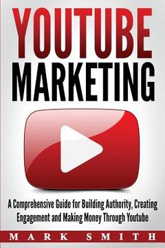 portada YouTube Marketing: A Comprehensive Guide for Building Authority, Creating Engagement and Making Money Through Youtube 