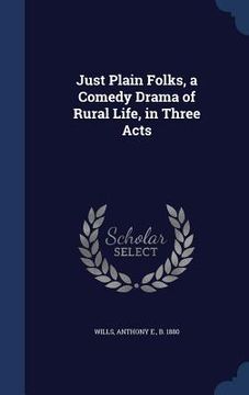 portada Just Plain Folks, a Comedy Drama of Rural Life, in Three Acts (en Inglés)