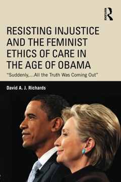 portada Resisting Injustice and the Feminist Ethics of Care in the age of Obama: “Suddenly,…All the Truth was Coming Out” (Routledge Research in American Politics and Governance) (en Inglés)