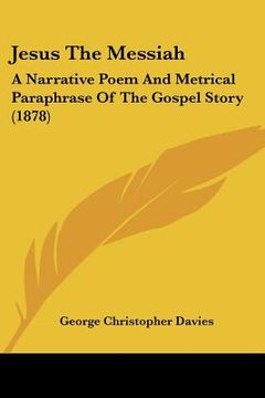 portada jesus the messiah: a narrative poem and metrical paraphrase of the gospel story (1878) (en Inglés)