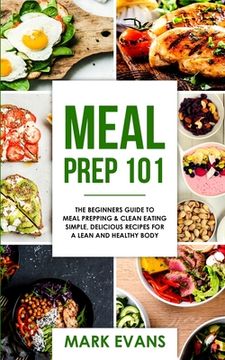 portada Meal Prep: 101 - The Beginner's Guide to Meal Prepping and Clean Eating - Simple, Delicious Recipes for a Lean and Healthy Body ( 