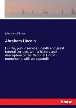 portada Abraham Lincoln: His life, public services, death and great funeral cortege, with a history and description of the National Lincoln mon (in English)