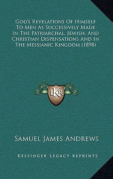 portada god's revelations of himself to men as successively made in the patriarchal, jewish, and christian dispensations and in the messianic kingdom (1898) (en Inglés)