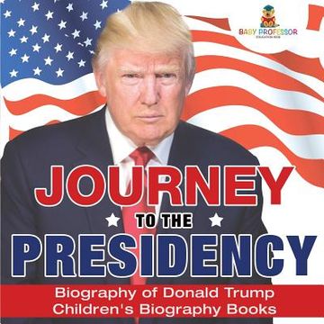 portada Journey to the Presidency: Biography of Donald Trump Children's Biography Books (en Inglés)