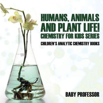 portada Humans, Animals and Plant Life! Chemistry for Kids Series - Children's Analytic Chemistry Books (en Inglés)