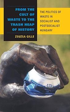 portada From the Cult of Waste to the Trash Heap of History: The Politics of Waste in Socialist and Postsocialist Hungary (in English)