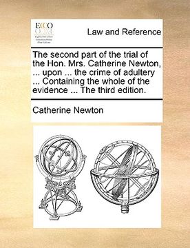 portada the second part of the trial of the hon. mrs. catherine newton, ... upon ... the crime of adultery ... containing the whole of the evidence ... the th (en Inglés)