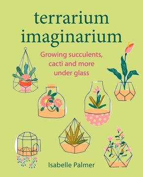 portada Terrarium Imaginarium: Growing Succulents, Cacti and More Under Glass (en Inglés)