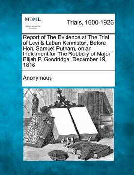 portada report of the evidence at the trial of levi & laban kenniston, before hon. samuel putnam, on an indictment for the robbery of major elijah p. goodridg