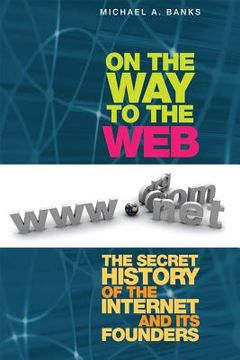 portada on the way to the web: the secret history of the internet and its founders (en Inglés)