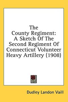portada the county regiment: a sketch of the second regiment of connecticut volunteer heavy artillery (1908) (en Inglés)