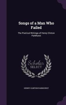 portada Songs of a Man Who Failed: The Poetical Writings of Henry Clinton Parkhurst (in English)