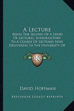 portada a lecture: being the second of a series of lectures, introductory to a course of lectures now delivering in the university of mar (in English)