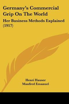 portada germany's commercial grip on the world: her business methods explained (1917) (en Inglés)
