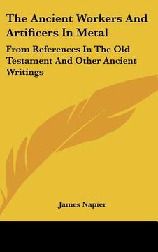 portada the ancient workers and artificers in metal: from references in the old testament and other ancient writings (en Inglés)
