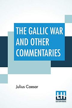 portada The Gallic war and Other Commentaries: Classical Caesar's Commentaries Trans. By w. An Mcdevitte, Intro. By Thomas de Quincey, ed. By Ernest Rhys 