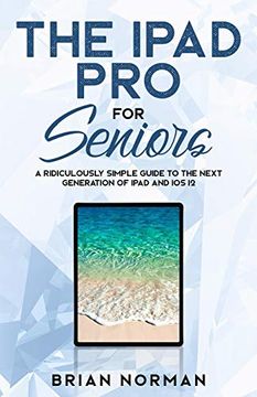 portada The Ipad pro for Seniors: A Ridiculously Simple Guide to the Next Generation of Ipad and ios 12 (Tech for Seniors) (en Inglés)