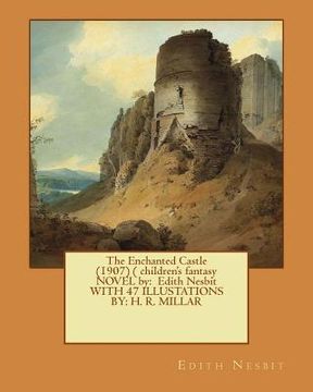portada The Enchanted Castle (1907) ( children's fantasy NOVEL by: Edith Nesbit WITH 47 ILLUSTATIONS BY: H. R. MILLAR (en Inglés)