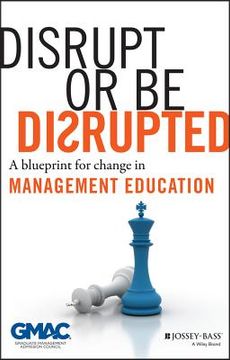 Disrupt or Be Disrupted: A Blueprint for Change in Management Education (en Inglés)