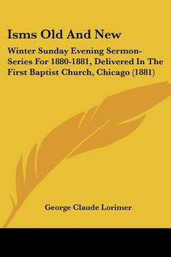 portada isms old and new: winter sunday evening sermon-series for 1880-1881, delivered in the first baptist church, chicago (1881) (en Inglés)