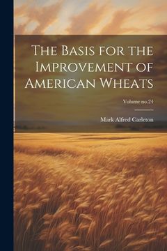 portada The Basis for the Improvement of American Wheats; Volume no.24 (en Inglés)