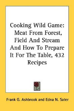 portada cooking wild game: meat from forest, field and stream and how to prepare it for the table, 432 recipes (en Inglés)