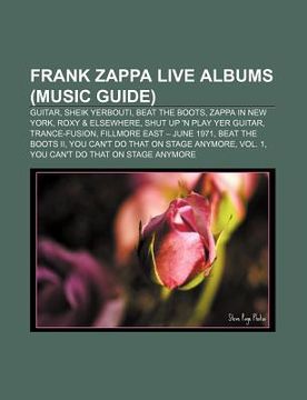 portada frank zappa live albums (music guide): guitar, sheik yerbouti, beat the boots, zappa in new york, roxy & elsewhere, shut up 'n play yer guitar (in English)