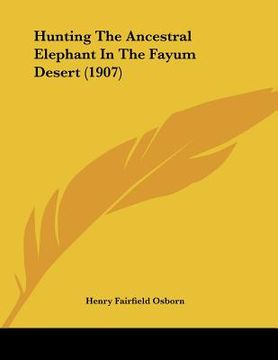 portada hunting the ancestral elephant in the fayum desert (1907) (en Inglés)