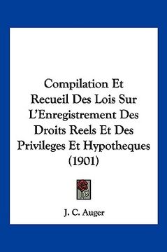 portada Compilation Et Recueil Des Lois Sur L'Enregistrement Des Droits Reels Et Des Privileges Et Hypotheques (1901) (in French)