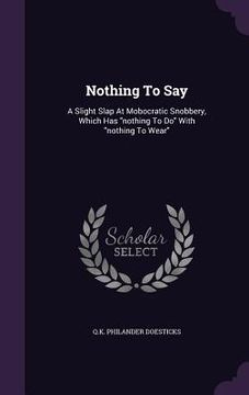 portada Nothing To Say: A Slight Slap At Mobocratic Snobbery, Which Has "nothing To Do" With "nothing To Wear"