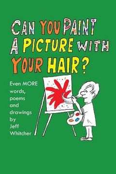 portada Can You Paint A Picture With Your Hair?: Even MORE Words, Poems and Drawings by Jeff Whitcher (en Inglés)