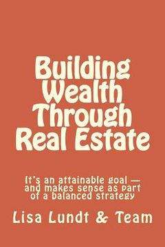 portada Building Wealth Through Real Estate: It's an attainable goal and makes sense as part of a balanced strategy (en Inglés)