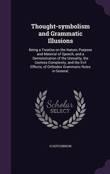 portada Thought-symbolism and Grammatic Illusions: Being a Treatise on the Nature, Purpose and Material of Speech, and a Demonstration of the Unreality, the U (in English)