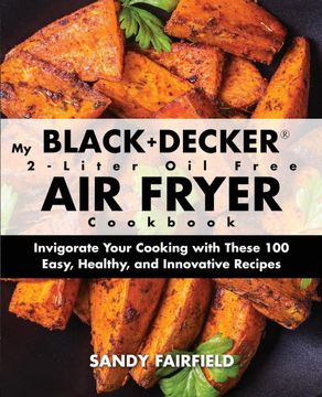 portada My Black and Decker 2-Liter oil Free air Fryer Cookbook: Invigorate Your Cooking With These 100 Easy, Healthy, and Innovative Recipes (en Inglés)