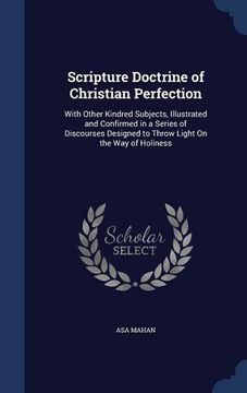 portada Scripture Doctrine of Christian Perfection: With Other Kindred Subjects, Illustrated and Confirmed in a Series of Discourses Designed to Throw Light On the Way of Holiness