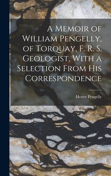 portada A Memoir of William Pengelly, of Torquay, F. R. S. Geologist, With a Selection From his Correspondence (en Inglés)