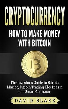 portada Cryptocurrency: How to Make Money with Bitcoin: The Investor's Guide to Bitcoin Mining, Bitcoin Trading, Blockchain and Smart Contract (en Inglés)
