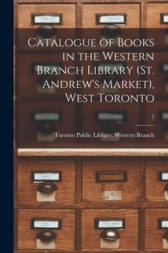 portada Catalogue of Books in the Western Branch Library (St. Andrew's Market), West Toronto [microform]; 2 (en Inglés)