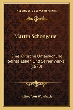 portada Martin Schongauer: Eine Kritische Untersuchung Seines Leben Und Seiner Werke (1880) (en Alemán)