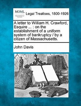 portada a letter to william h. crawford, esquire ...: on the establishment of a uniform system of bankruptcy / by a citizen of massachusetts.