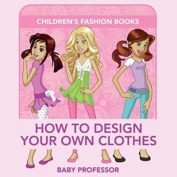 portada How to Design Your Own Clothes Children's Fashion Books (en Inglés)