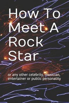 portada How to Meet a Rock Star: Or Any Other Celebrity, Musician, Entertainer or Public Personality (in English)